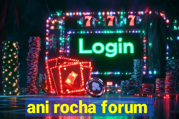 ani rocha forum